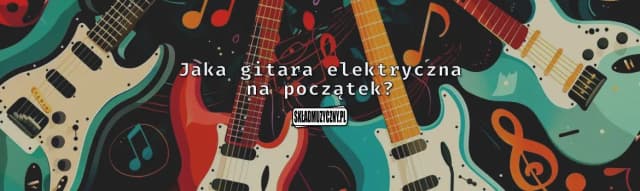 Najlepsze gitary elektryczne dla początkujących - uniknij złych wyborów